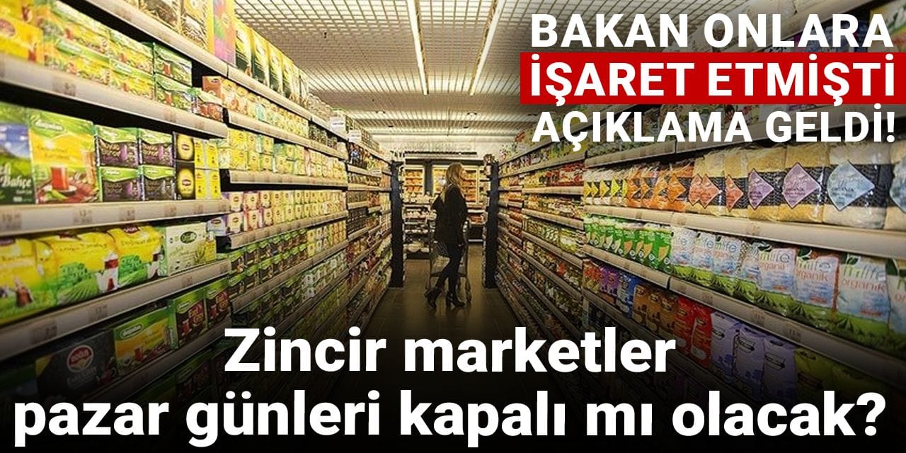 zincir marketler pazar gunleri kapali mi olacak bakan onlara isaret etmisti aciklama geldi Zwy3vVv7