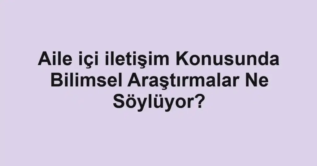 aile-ici-iletisim-konusunda-bilimsel-arastirmalar-ne-soyluyor.webp