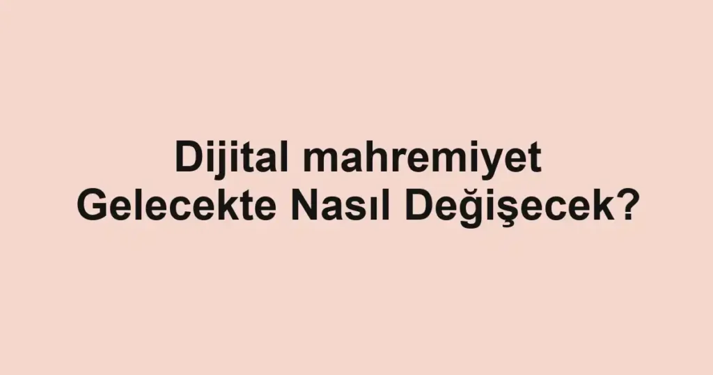 dijital-mahremiyet-gelecekte-nasil-degisecek.webp
