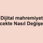 Dijital mahremiyet Gelecekte Nasıl Değişecek?