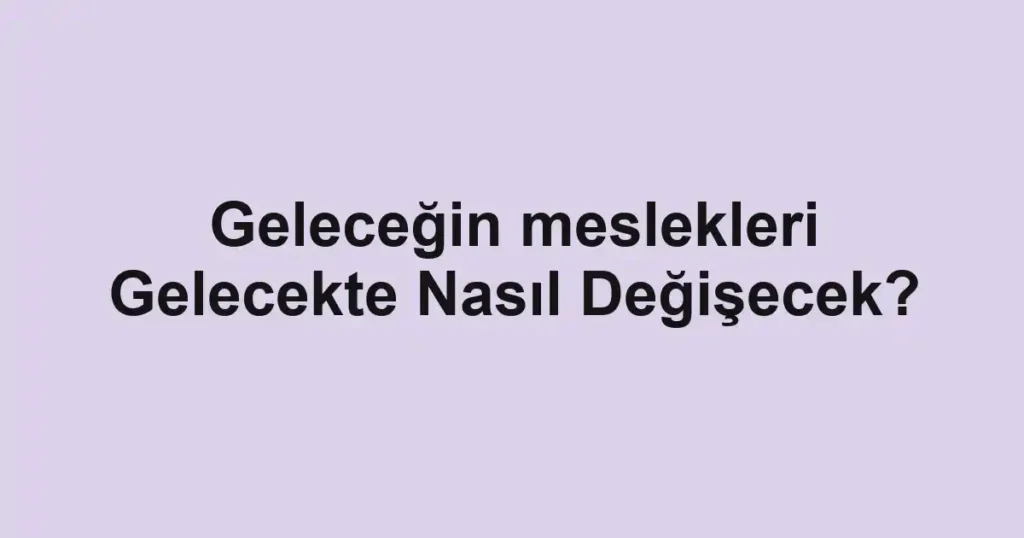 gelecegin-meslekleri-gelecekte-nasil-degisecek.webp