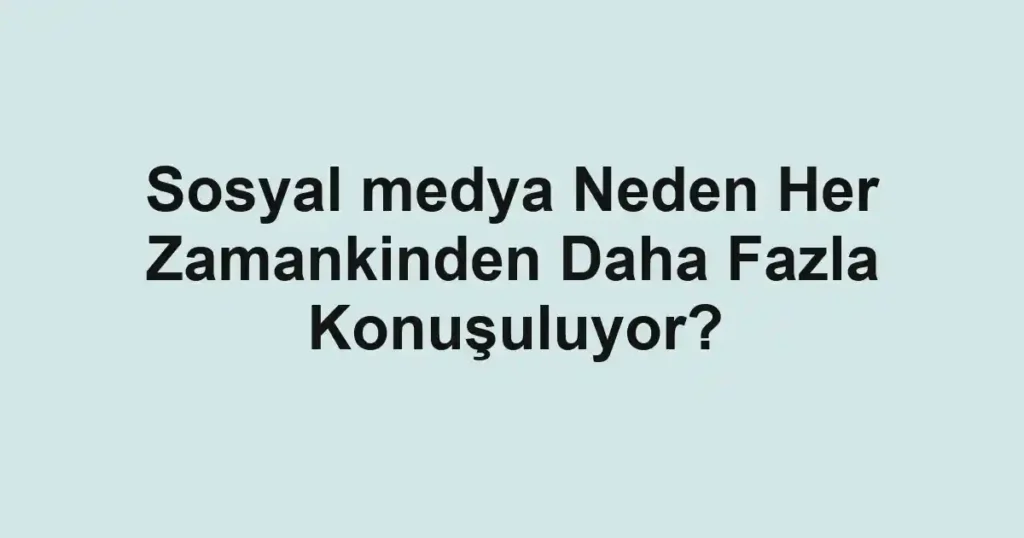 sosyal-medya-neden-her-zamankinden-daha-fazla-konusuluyor.webp