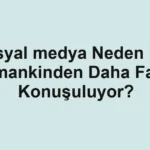 Sosyal medya Neden Her Zamankinden Daha Fazla Konuşuluyor?