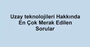 uzay-teknolojileri-hakkinda-en-cok-merak-edilen-sorular.webp